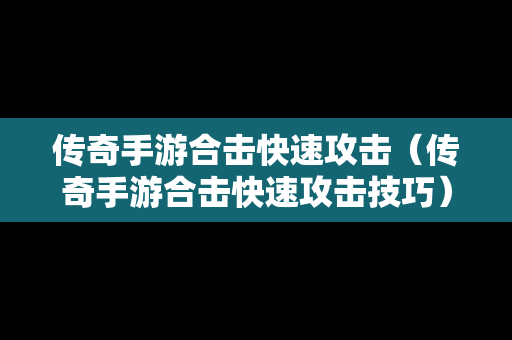 传奇手游合击快速攻击（传奇手游合击快速攻击技巧）