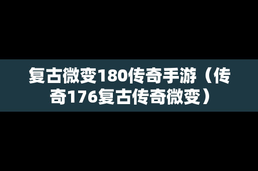 复古微变180传奇手游（传奇176复古传奇微变）