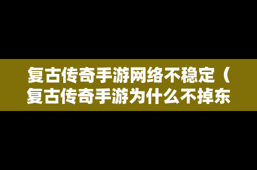 复古传奇手游网络不稳定（复古传奇手游为什么不掉东西）