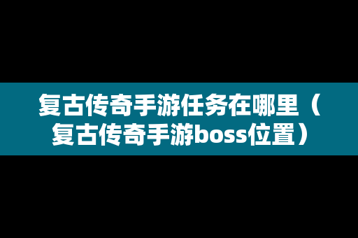 复古传奇手游任务在哪里（复古传奇手游boss位置）