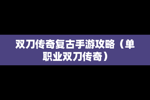 双刀传奇复古手游攻略（单职业双刀传奇）