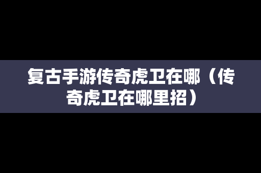 复古手游传奇虎卫在哪（传奇虎卫在哪里招）