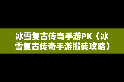 冰雪复古传奇手游PK（冰雪复古传奇手游搬砖攻略）
