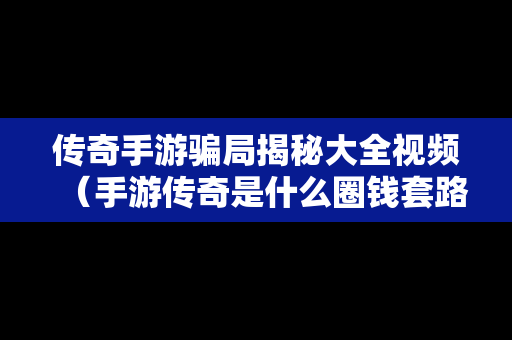 传奇手游骗局揭秘大全视频（手游传奇是什么圈钱套路）