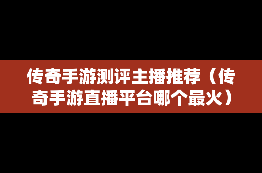 传奇手游测评主播推荐（传奇手游直播平台哪个最火）