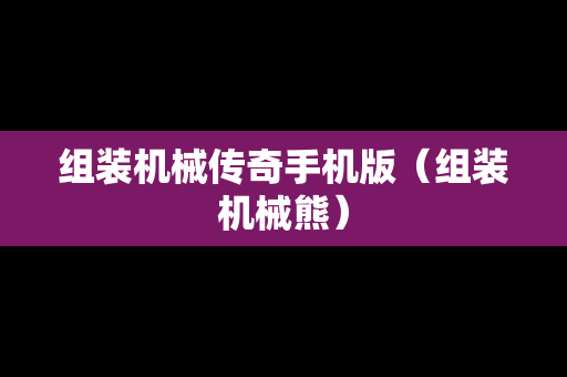 组装机械传奇手机版（组装机械熊）