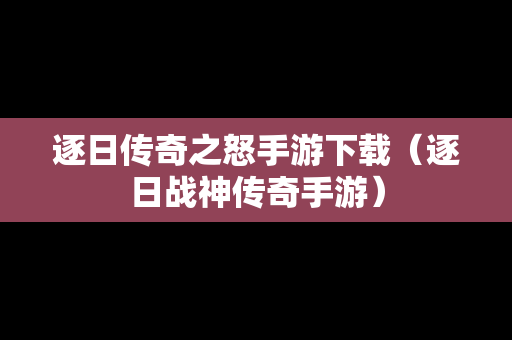 逐日传奇之怒手游下载（逐日战神传奇手游）