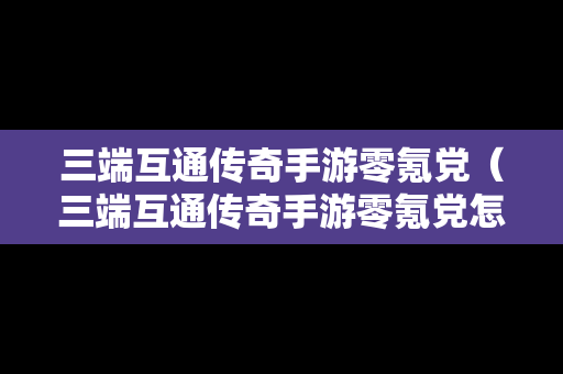 三端互通传奇手游零氪党（三端互通传奇手游零氪党怎么玩）