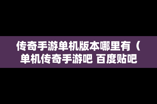 传奇手游单机版本哪里有（单机传奇手游吧 百度贴吧）
