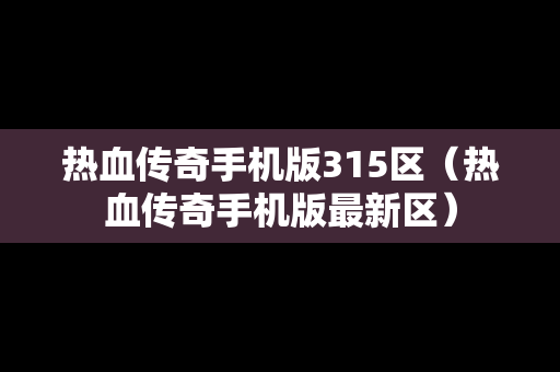 热血传奇手机版315区（热血传奇手机版最新区）