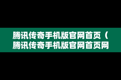 腾讯传奇手机版官网首页（腾讯传奇手机版官网首页网址）