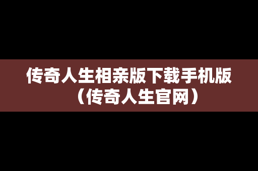 传奇人生相亲版下载手机版（传奇人生官网）