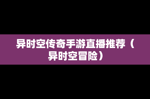 异时空传奇手游直播推荐（异时空冒险）