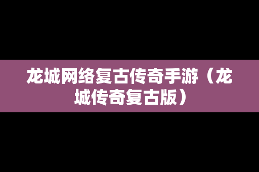 龙城网络复古传奇手游（龙城传奇复古版）