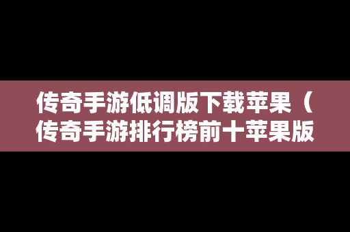 传奇手游低调版下载苹果（传奇手游排行榜前十苹果版本）