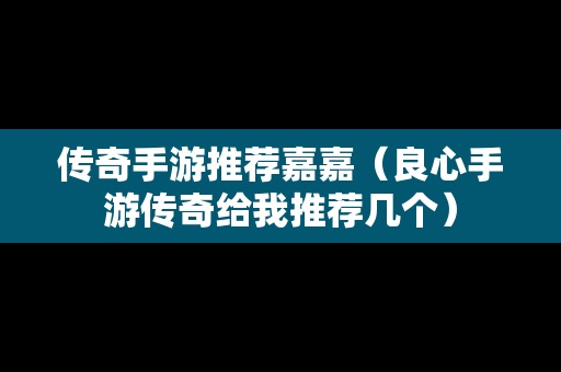 传奇手游推荐嘉嘉（良心手游传奇给我推荐几个）