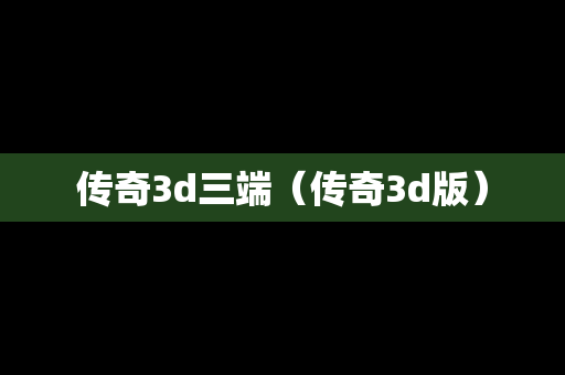 传奇3d三端（传奇3d版）