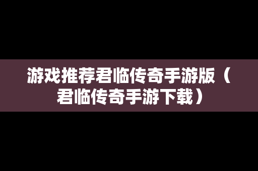 游戏推荐君临传奇手游版（君临传奇手游下载）