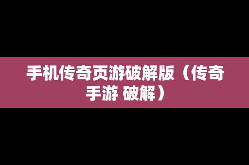 手机传奇页游破解版（传奇手游 破解）