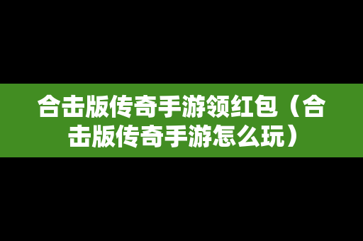 合击版传奇手游领红包（合击版传奇手游怎么玩）