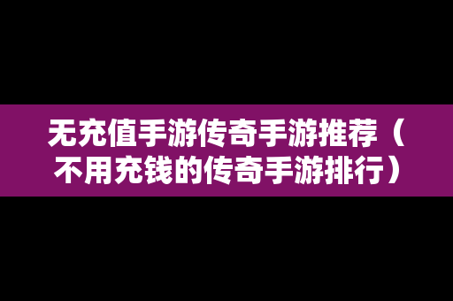 无充值手游传奇手游推荐（不用充钱的传奇手游排行）