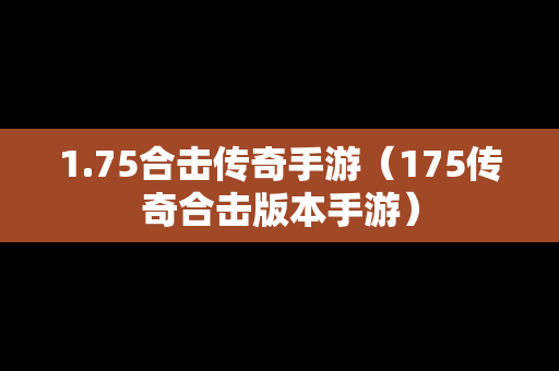 1.75合击传奇手游（175传奇合击版本手游）
