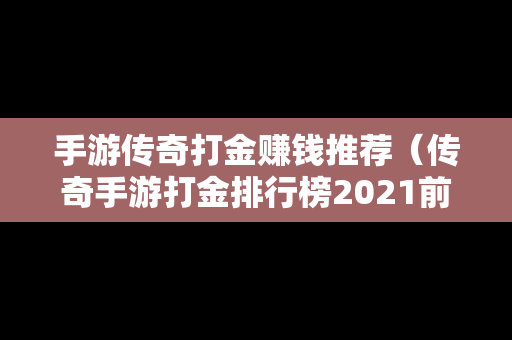 手游传奇打金赚钱推荐（传奇手游打金排行榜2021前十名）