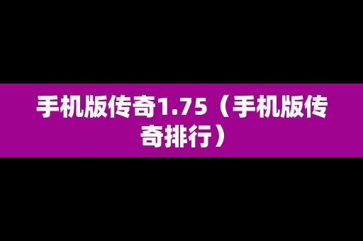 手机版传奇1.75（手机版传奇排行）