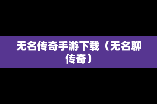 无名传奇手游下载（无名聊传奇）