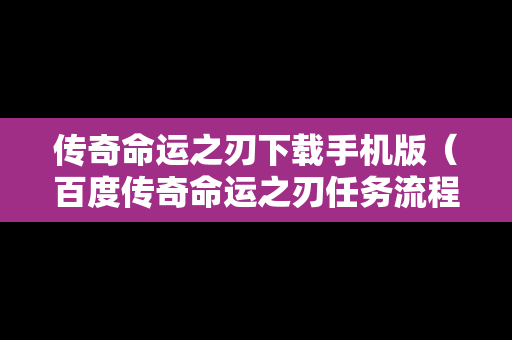 传奇命运之刃下载手机版（百度传奇命运之刃任务流程）
