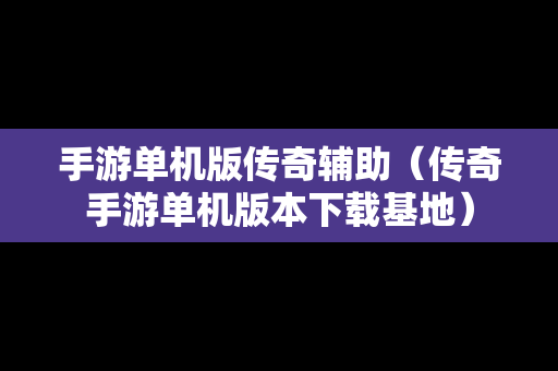 手游单机版传奇辅助（传奇手游单机版本下载基地）