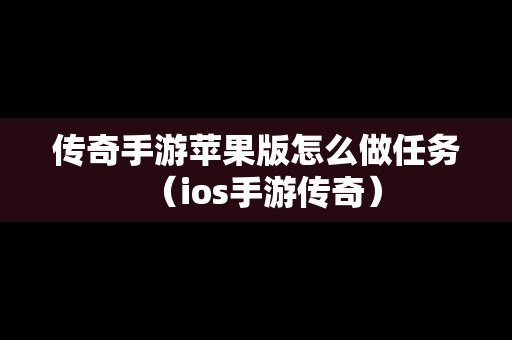 传奇手游苹果版怎么做任务（ios手游传奇）