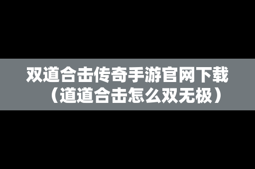 双道合击传奇手游官网下载（道道合击怎么双无极）