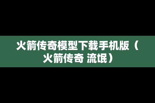 火箭传奇模型下载手机版（火箭传奇 流氓）