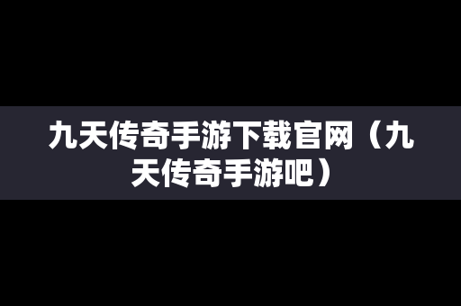 九天传奇手游下载官网（九天传奇手游吧）