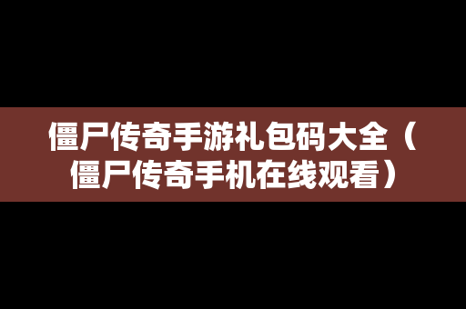 僵尸传奇手游礼包码大全（僵尸传奇手机在线观看）