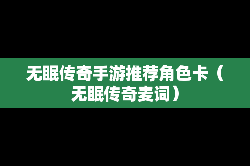 无眠传奇手游推荐角色卡（无眠传奇麦词）