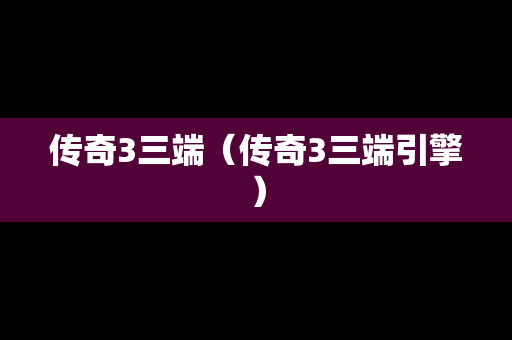 传奇3三端（传奇3三端引擎）