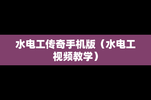 水电工传奇手机版（水电工视频教学）