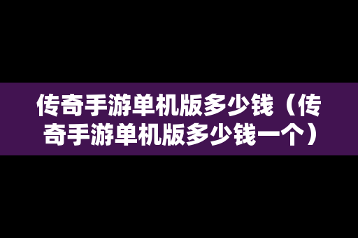 传奇手游单机版多少钱（传奇手游单机版多少钱一个）