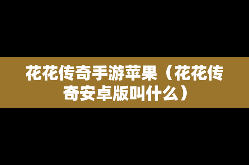 花花传奇手游苹果（花花传奇安卓版叫什么）