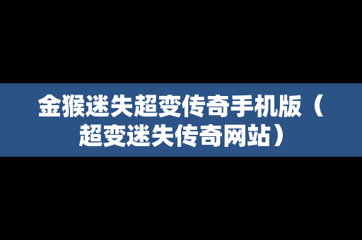 金猴迷失超变传奇手机版（超变迷失传奇网站）