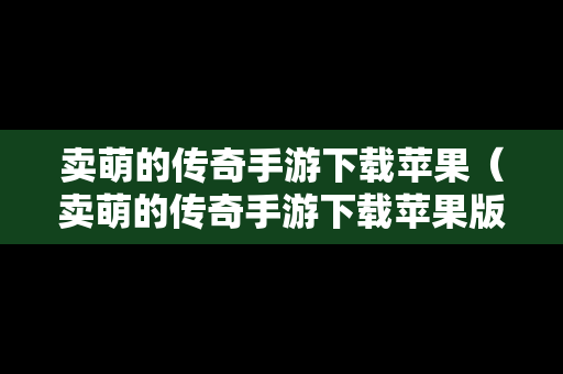 卖萌的传奇手游下载苹果（卖萌的传奇手游下载苹果版）