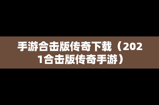手游合击版传奇下载（2021合击版传奇手游）