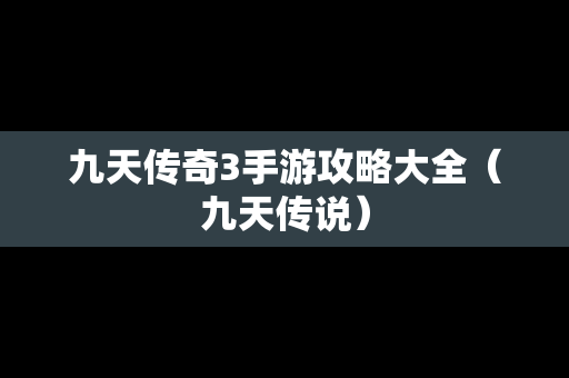 九天传奇3手游攻略大全（九天传说）