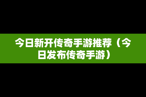 今日新开传奇手游推荐（今日发布传奇手游）