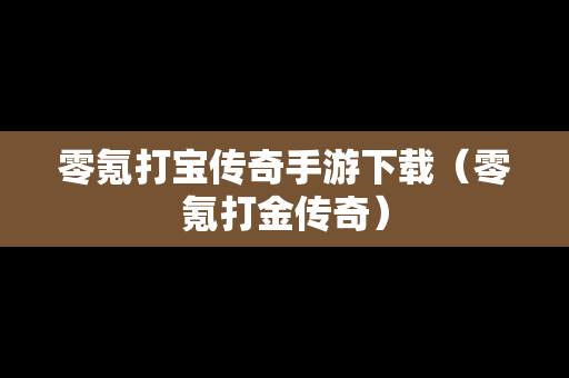 零氪打宝传奇手游下载（零氪打金传奇）
