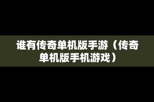 谁有传奇单机版手游（传奇单机版手机游戏）