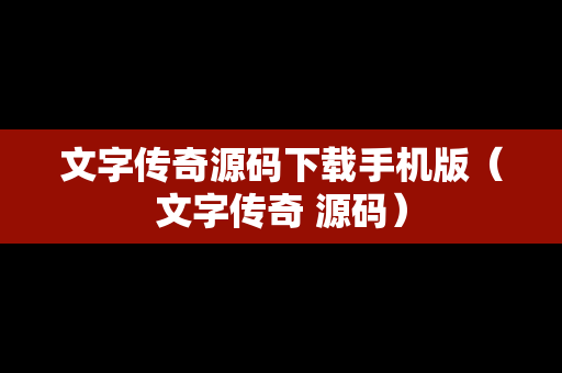 文字传奇源码下载手机版（文字传奇 源码）