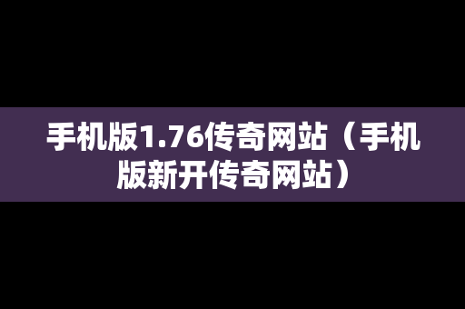 手机版1.76传奇网站（手机版新开传奇网站）